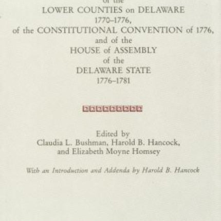 PROCEEDINGS of the ASSEMBLY of the LOWER COUNTIES on DELAWARE 1770-1776, of the CONSTITUTIONAL CONVENTION of 1776 and of the HOUSE of ASSEMBLY of the DELAWARE STATE 1776-1781 (V.1)