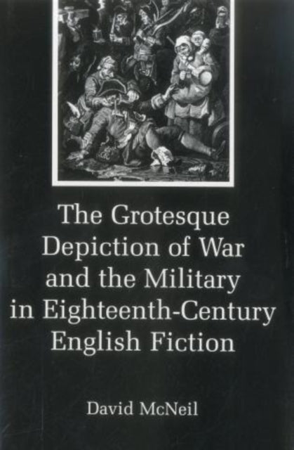 The Grotesque Depiction of War and the Military in Eighteenth-Century English Fiction