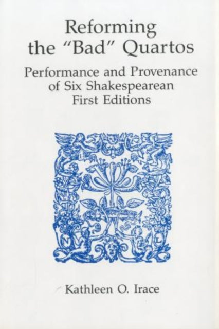 Reforming the Bad Quartos Performance and Provenance of Six Shakespeare First Editions Performance and Provenance of Six Shakespearean First Editions