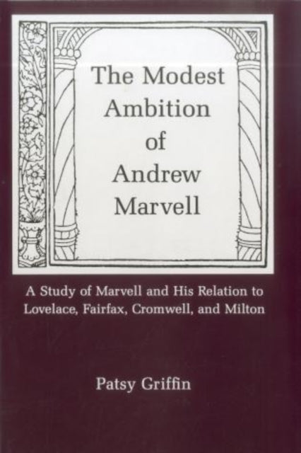 The Modest Ambition of Andrew Marvell A Study of Marvell and His Relation to Lovelace Fairfax Cromwell and Milton