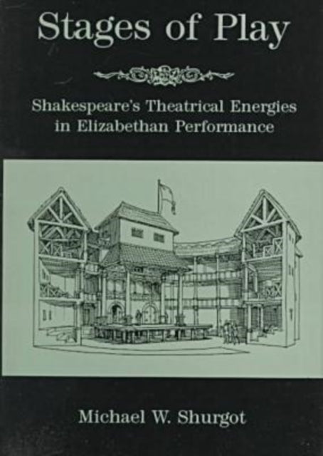 Stages Of Play: Shakespeare's Theatrical Energies in Elizabethan Performance