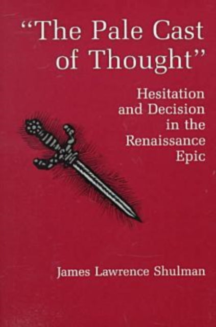 The Pale Cast Of Thought: Hesitation and Decision in the Renaissance Epic