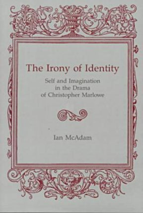 Irony Of Identity: Self and Imagination in the Drama of Christopher Marlowe