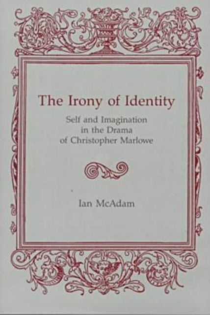 Irony Of Identity: Self and Imagination in the Drama of Christopher Marlowe