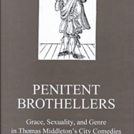 Penitent Brothellers: Grace, Sexuality, and Genre in Thomas Middleton's City Comedies