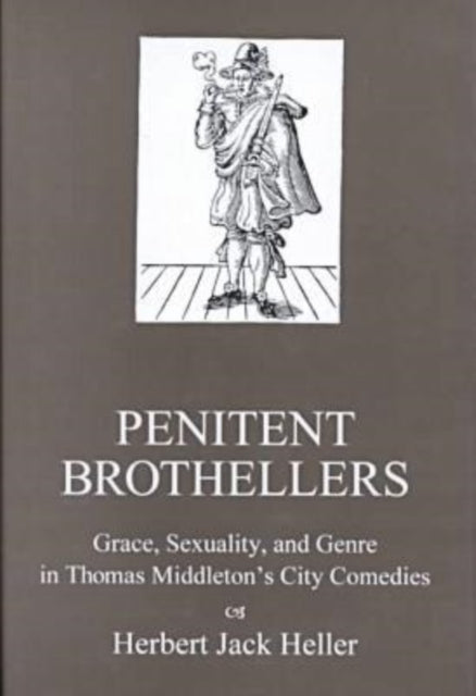 Penitent Brothellers: Grace, Sexuality, and Genre in Thomas Middleton's City Comedies