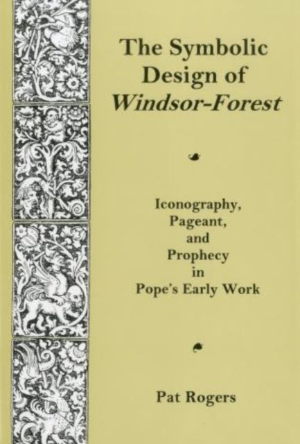 Symbolic Design Of Windsor Forest: Iconography, Pageant, and Prophecy in Pope's Early Work