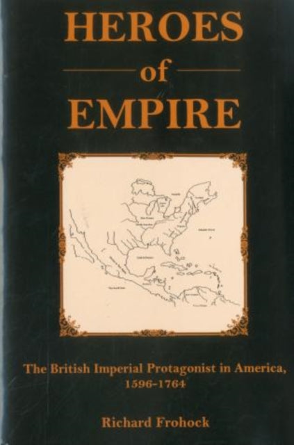 Heroes of Empire The British Imperial Protagonist in America 15961764