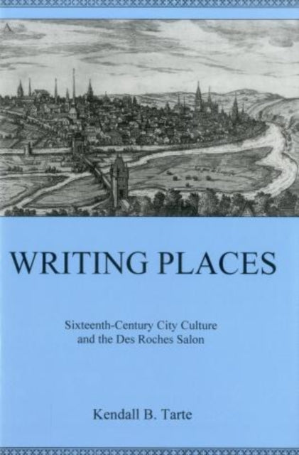 Writing Places Sixteenthcentury City Culture and the Des Roches Salon