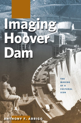 Imaging Hoover Dam  The Making of a Cultural Icon