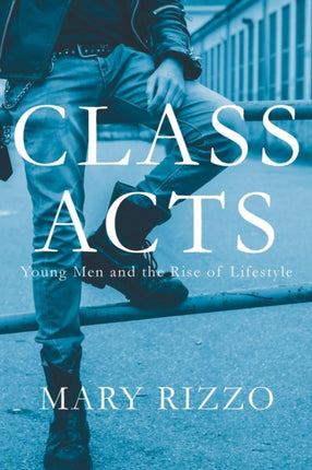 Class Acts  Young Men and the Rise of Lifestyle