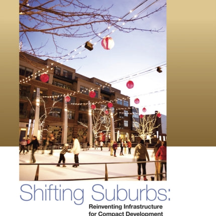 Shifting Suburbs: Reinventing Infrastructure for Compact Development