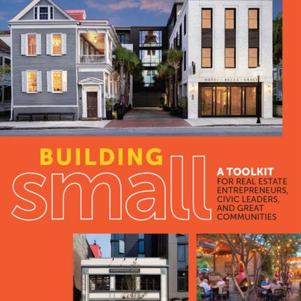 Building Small: A Toolkit for Real Estate Entrepreneurs, Civic Leaders, and Great Communities