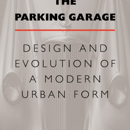 The Parking Garage: Design and Evolution of a Modern Urban Form