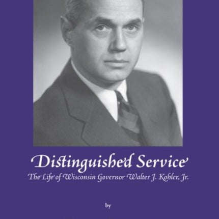 Distinguished Service: The Life of Wisconsin Governor Walter J. Kohler, Jr.