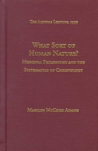 What Sort of Human Nature Medieval Philosophy and the Systematics of Christology  by Marilyn Mccord Adams Aquinas Lecture The Aquinas Lecture in Philosophy