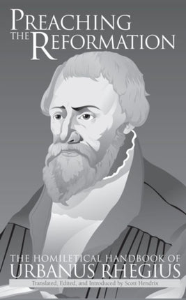 Preaching the Reformation  The Homiletical Handbook of Urbanus Rhegius
