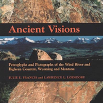 Ancient Visions: Petroglyphs and Pictographs of the Wind River and Bighorn Country, Wyoming and Montana