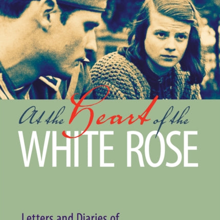 At the Heart of the White Rose: Letters and Diaries of Hans and Sophie Scholl