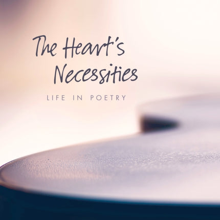 The Heart’s Necessities: Life in Poetry