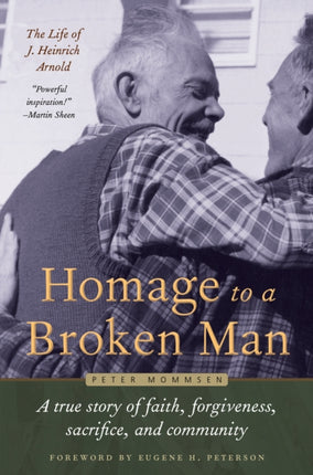 Homage to a Broken Man: The Life of J. Heinrich Arnold - A true story of faith, forgiveness, sacrifice, and community