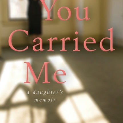 You Carried Me: A Daughter's Memoir