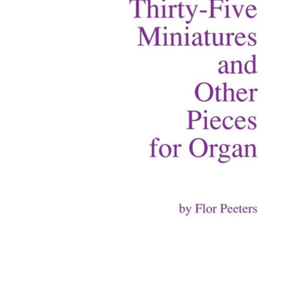 ThirtyFive Miniatures and Other Pieces for Organ