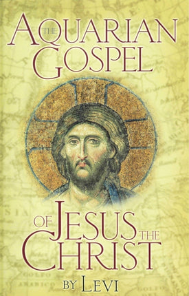 The Aquarian Gospel of Jesus Christ: The Story of Jesus, the Man from Galilee and How He Attained the Christ Consciousness Open to All