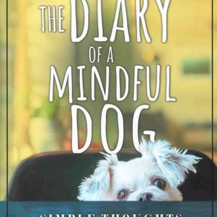 The Diary of a Mindful Dog: Simple Thoughts from a Not-So-Simple Dog