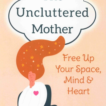 The Uncluttered Mother: Free Up Your Space, Mind & Heart