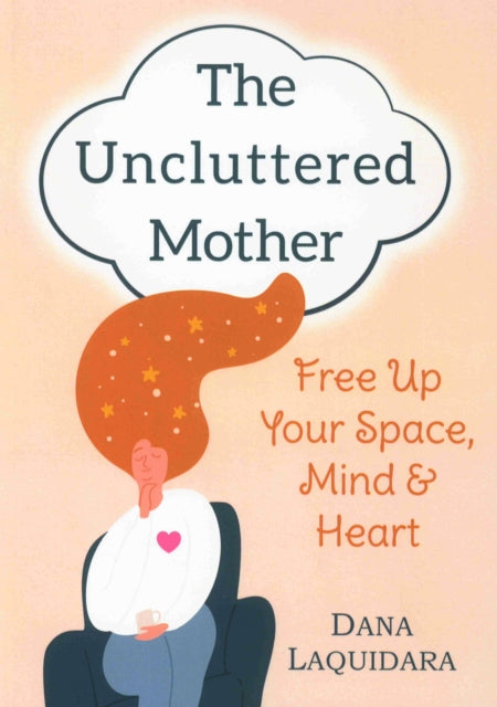 The Uncluttered Mother: Free Up Your Space, Mind & Heart