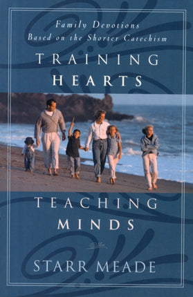 Training Hearts, Teaching Minds: Family Devotions Based on the Shorter Catechism