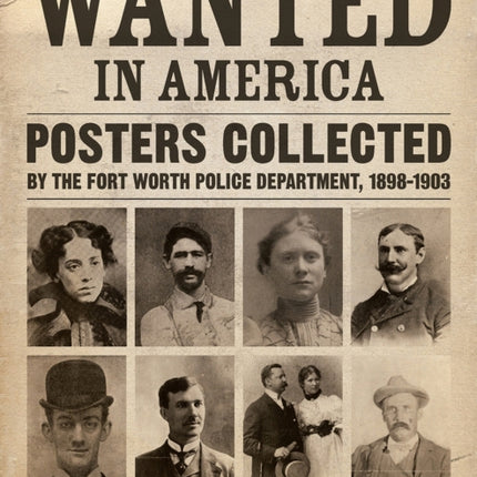 Wanted in America: Posters Collected by the Fort Worth Police Department, 1898-1908