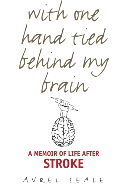 With One Hand Tied behind My Brain: A Memoir of Life after Stroke