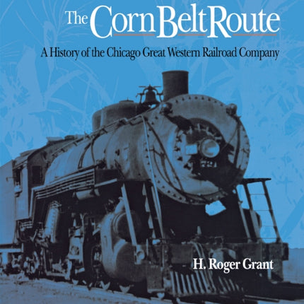 The Corn Belt Route: A History of the Chicago Great Western Railroad Company