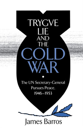 Trygve Lie and the Cold War: The UN Secretary-General Pursues Peace, 1946–1953