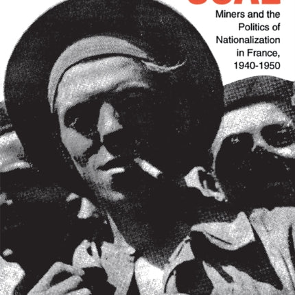 The Battle for Coal: Miners and the Politics of Nationalization in France, 1940–1950