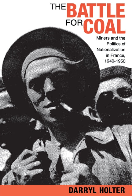 The Battle for Coal: Miners and the Politics of Nationalization in France, 1940–1950