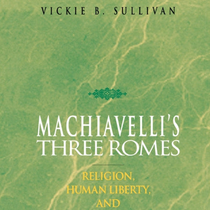 Machiavelli's Three Romes: Religion, Human Liberty, and Politics Reformed