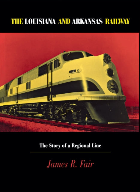 Louisiana and Arkansas Railway: The Story of a Regional Line