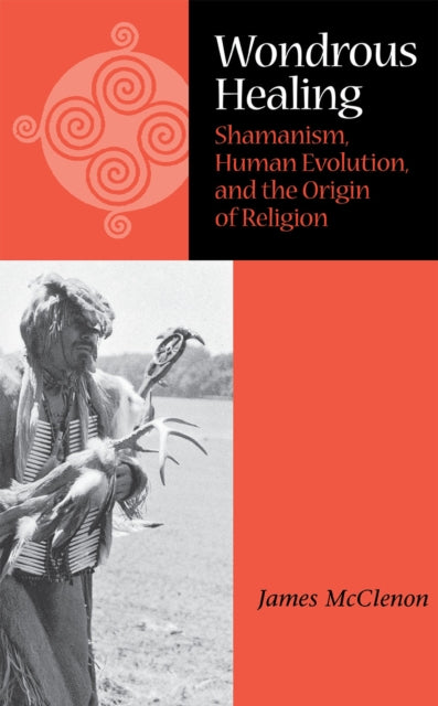 Wondrous Healing: Shamanism, Human Evolution, and the Origin of Religion