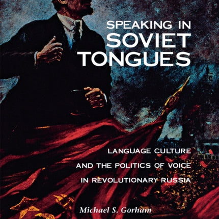 Speaking in Soviet Tongues: Language Culture and the Politics of Voice in Revolutionary Russia