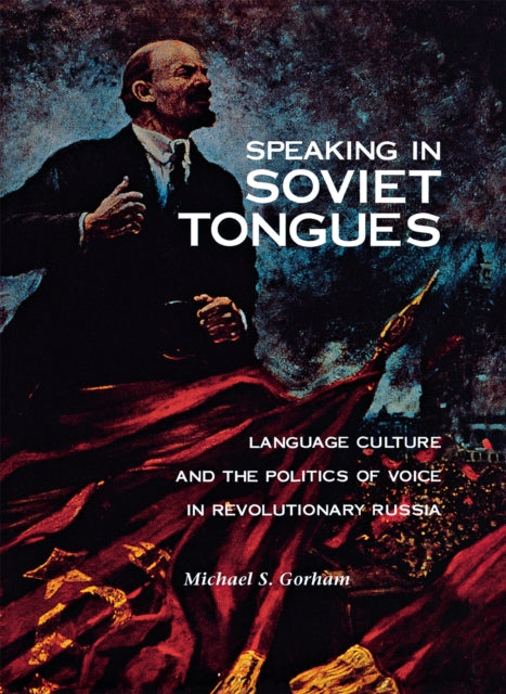 Speaking in Soviet Tongues: Language Culture and the Politics of Voice in Revolutionary Russia