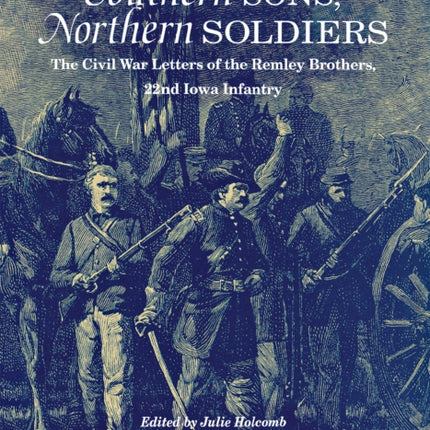 Southern Sons, Northern Soldiers: The Civil War Letters of the Remley Brothers, 22nd Iowa Infantry