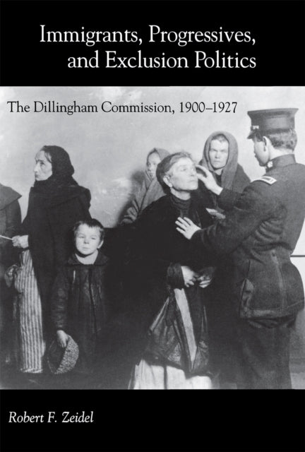 Immigrants, Progressives, and Exclusion Politics: The Dillingham Commission, 1900–1927