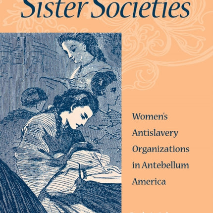 Sister Societies: Women's Antislavery Organizations in Antebellum America