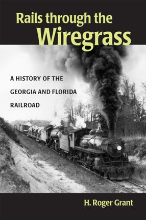 Rails through the Wiregrass: A History of the Georgia & Florida Railroad