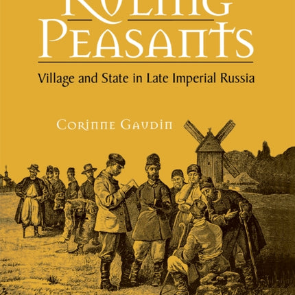 Ruling Peasants: Village and State in Late Imperial Russia