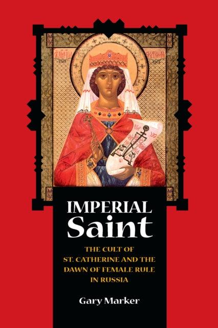 Imperial Saint: The Cult of St. Catherine and the Dawn of Female Rule in Russia