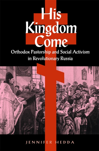 His Kingdom Come: Orthodox Pastorship and Social Activism in Revolutionary Russia